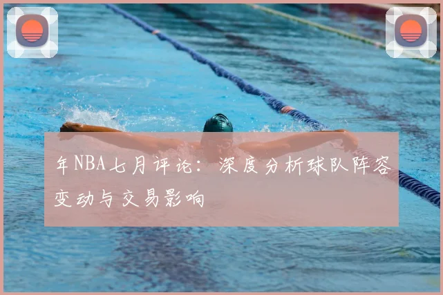 年NBA七月评论:深度分析球队阵容变动与交易影响