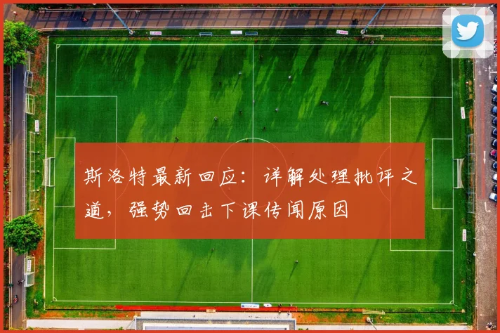 斯洛特最新回应：详解处理批评之道，强势回击下课传闻原因