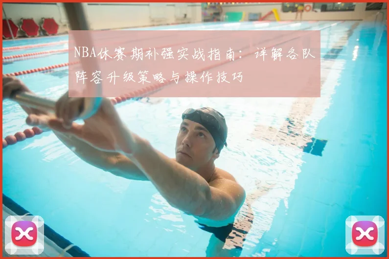 NBA休赛期补强实战指南:详解各队阵容升级策略与操作技巧