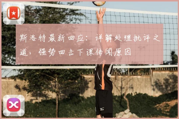 斯洛特最新回应:详解处理批评之道,强势回击下课传闻原因