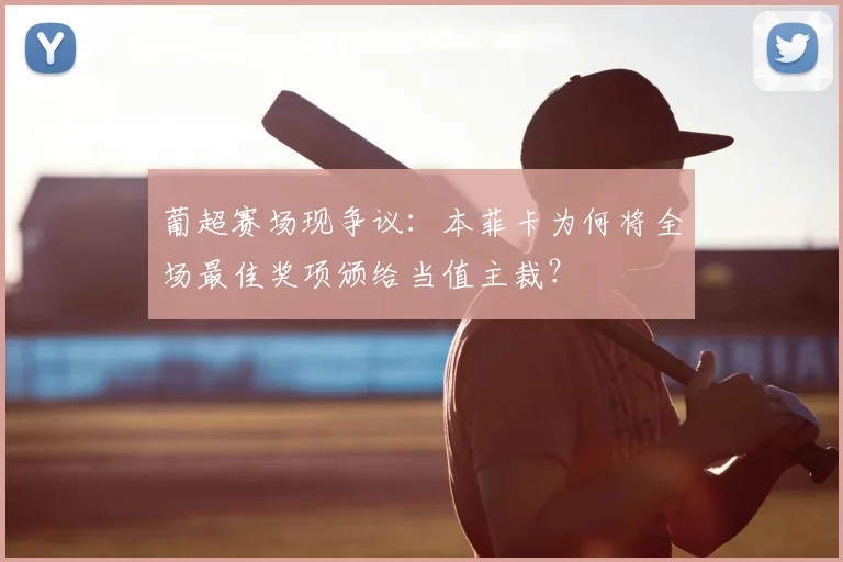 葡超赛场现争议：本菲卡为何将全场最佳奖项颁给当值主裁？