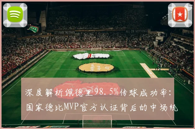 深度解析佩德里98.5%传球成功率:国家德比MVP官方认证背后的中场统治力