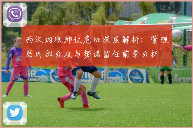 西汉姆联帅位危机深度解析：管理层内部分歧与努诺留任前景分析